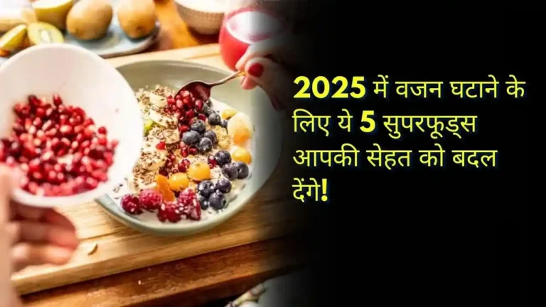 2025 में वजन घटाने के लिए ये 5 सुपरफूड्स आपकी सेहत को बदल देंगे!