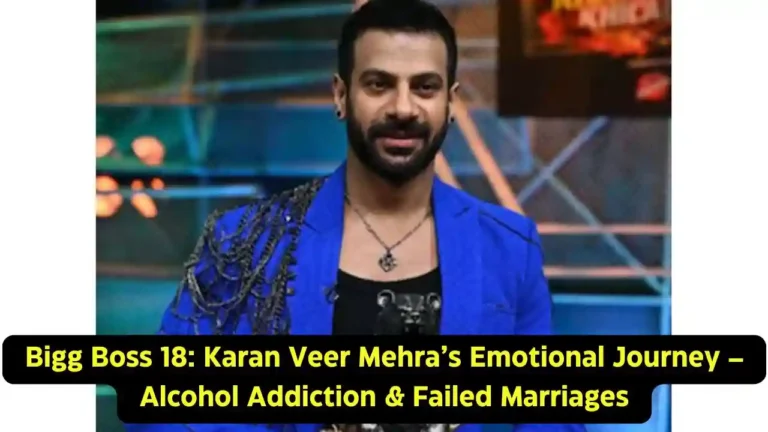 Bigg Boss 18 Karan Veer Mehra’s Emotional Journey – Alcohol Addiction & Failed Marriages