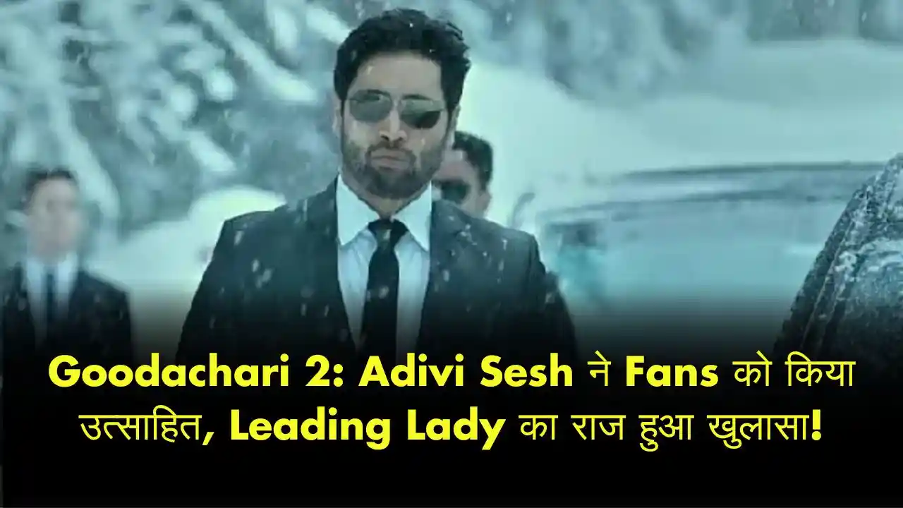 Goodachari 2 Adivi Sesh ने Fans को किया उत्साहित, Leading Lady का राज हुआ खुलासा!