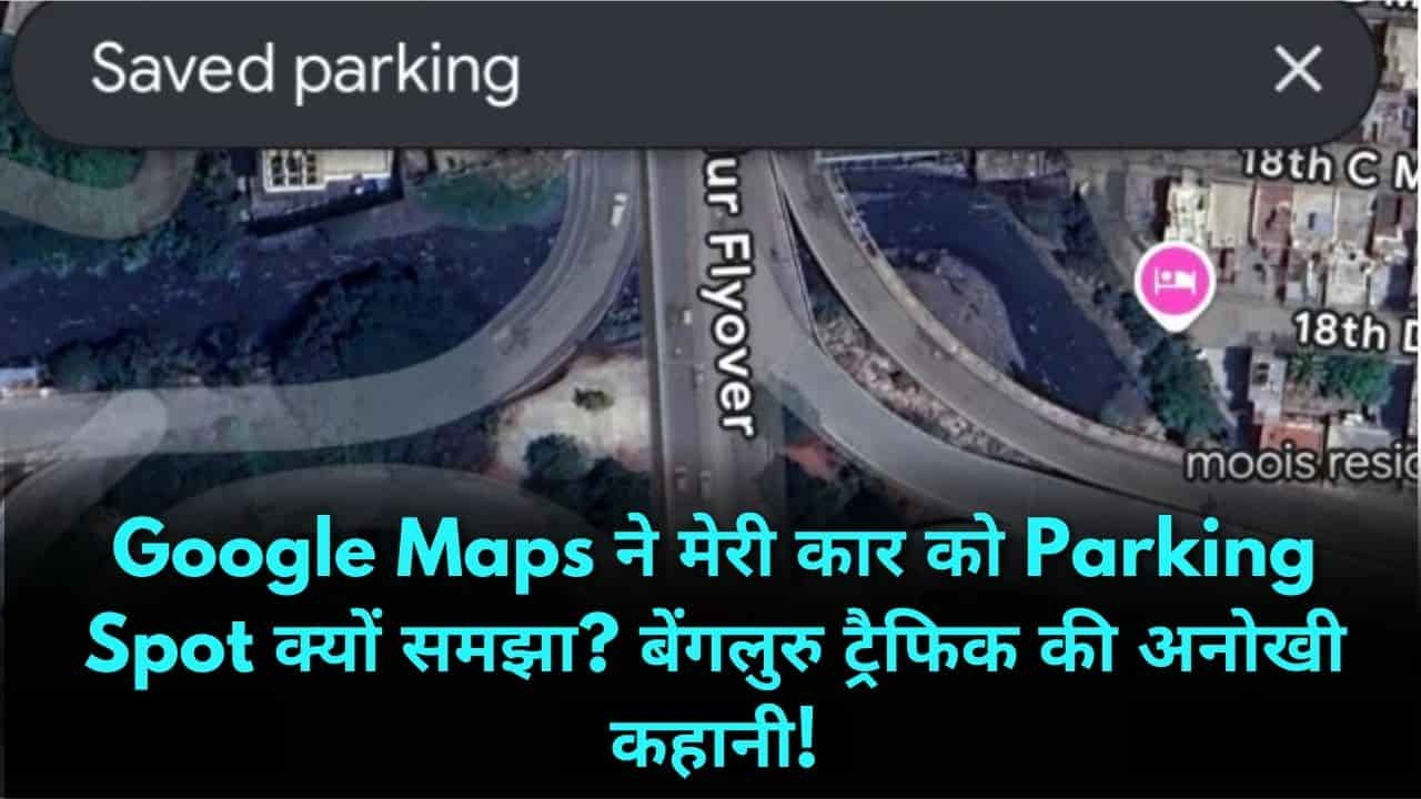 Google Maps ने मेरी कार को Parking Spot क्यों समझा? बेंगलुरु ट्रैफिक की अनोखी कहानी!