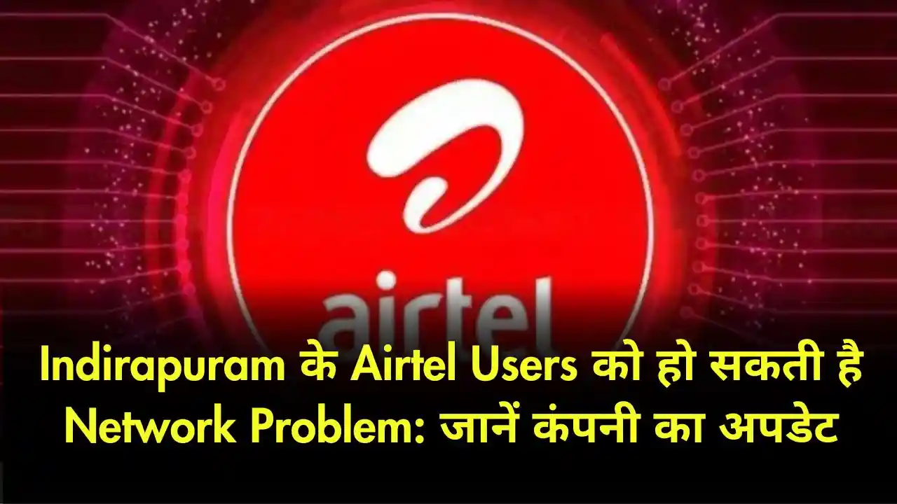 Indirapuram के Airtel Users को हो सकती है Network Problem जानें कंपनी का अपडेट