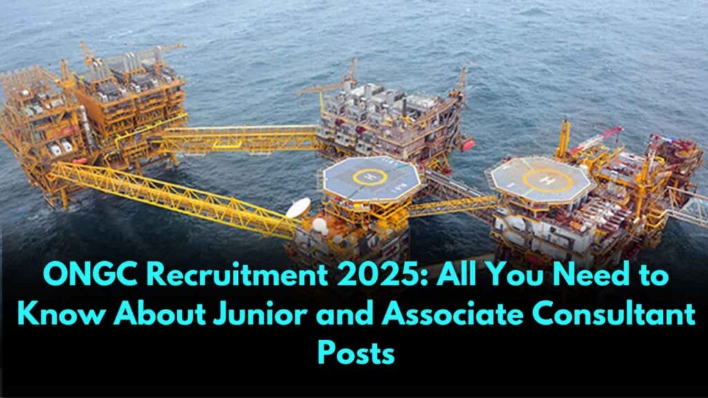 ONGC Recruitment 2025: All You Need to Know About Junior and Associate Consultant Posts