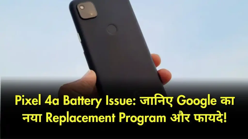 Pixel 4a Battery Issue जानिए Google का नया Replacement Program और फायदे!