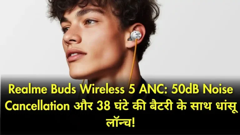 Realme Buds Wireless 5 ANC 50dB Noise Cancellation और 38 घंटे की बैटरी के साथ धांसू लॉन्च!