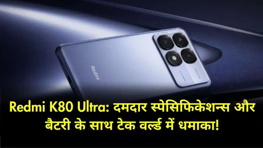 Redmi K80 Ultra दमदार स्पेसिफिकेशन्स और बैटरी के साथ टेक वर्ल्ड में धमाका!