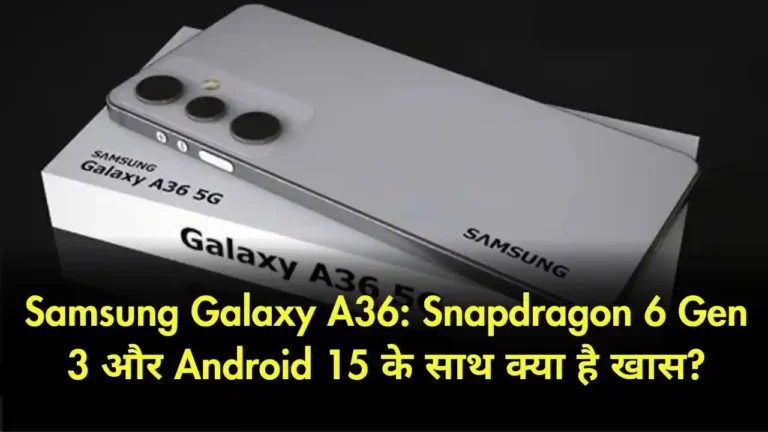 Samsung Galaxy A36 Snapdragon 6 Gen 3 और Android 15 के साथ क्या है खास