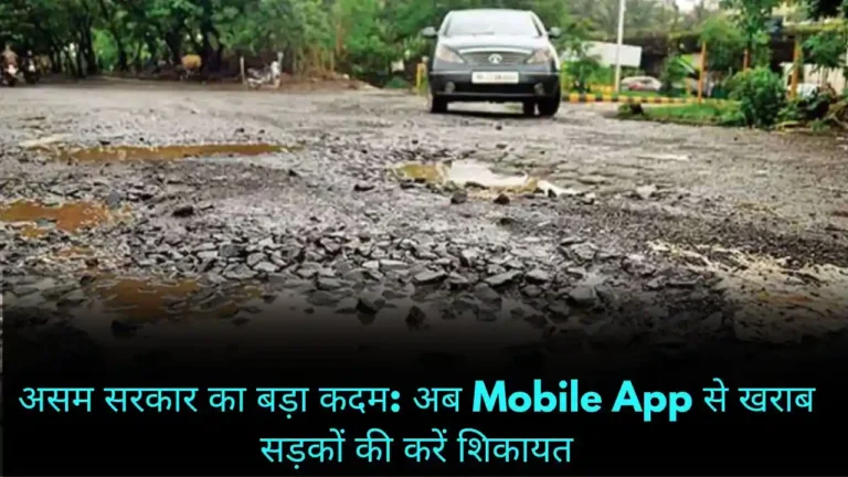 असम सरकार का बड़ा कदम अब Mobile App से खराब सड़कों की करें शिकायत