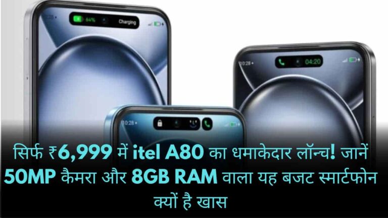 सिर्फ ₹6,999 में itel A80 का धमाकेदार लॉन्च! जानें 50MP कैमरा और 8GB RAM वाला यह बजट स्मार्टफोन क्यों है खास